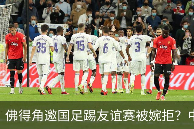佛得角邀国足踢友谊赛被婉拒？中国足协回应：消息不实